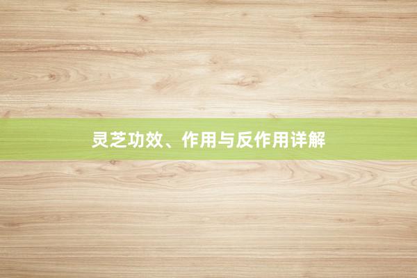 灵芝功效、作用与反作用详解