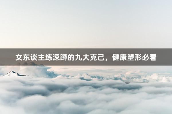 女东谈主练深蹲的九大克己,健康塑形必看